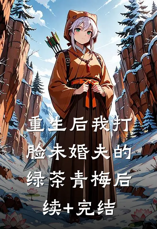 重生后我打脸未婚夫的绿茶青梅后续+完结