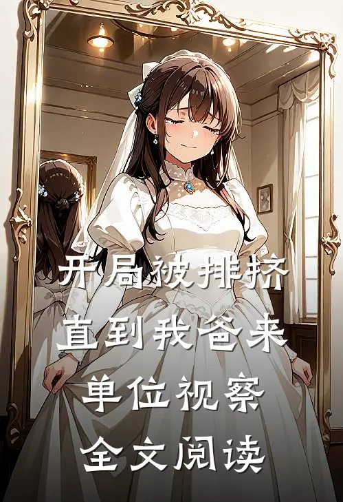 开局被排挤，直到我爸来单位视察全文阅读
