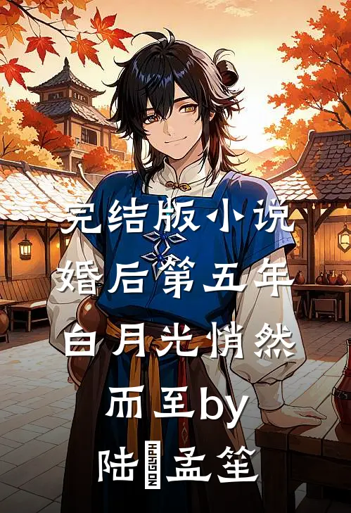 完结版小说婚后第五年，白月光悄然而至by陆洐孟笙