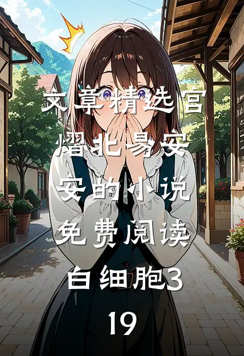 文章精选宫熠北易安安的小说免费阅读白细胞3,19