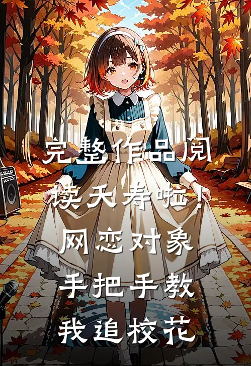 完整作品阅读夭寿啦！网恋对象手把手教我追校花