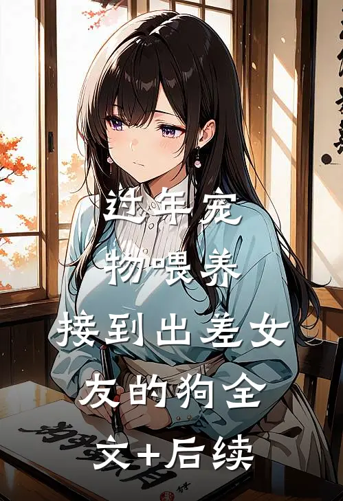 过年宠物喂养，接到出差女友的狗全文+后续