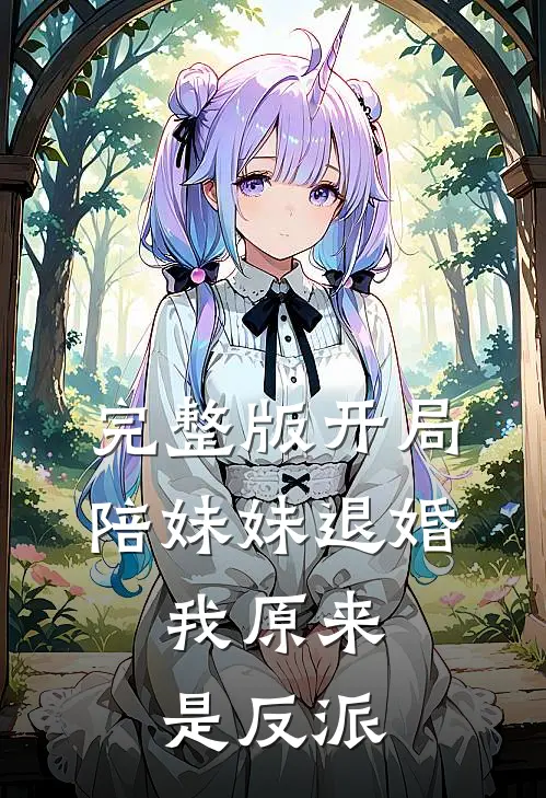 完整版开局陪妹妹退婚，我原来是反派