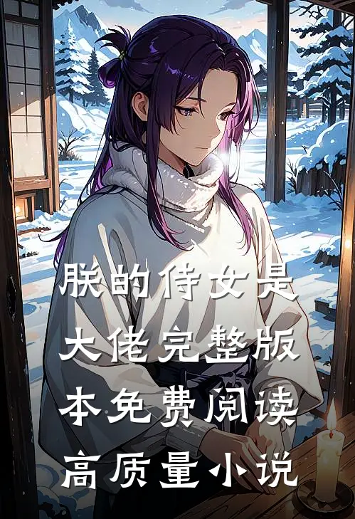 朕的侍女是大佬完整版本免费阅读高质量小说