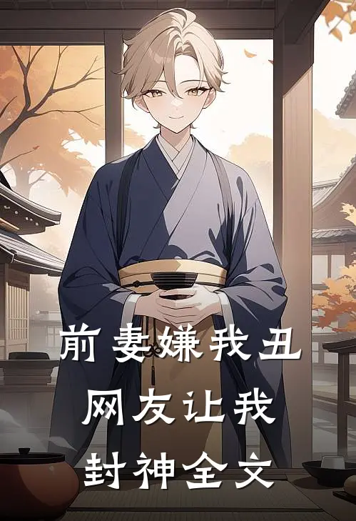 前妻嫌我丑，网友让我封神全文