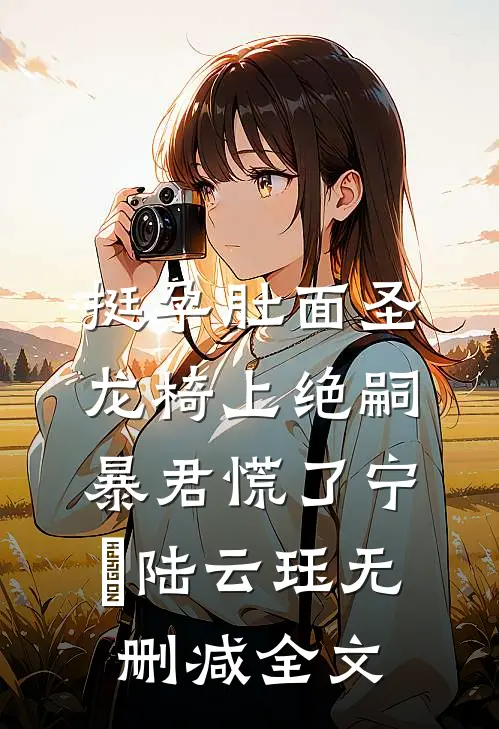 挺孕肚面圣，龙椅上绝嗣暴君慌了宁姮陆云珏无删减全文