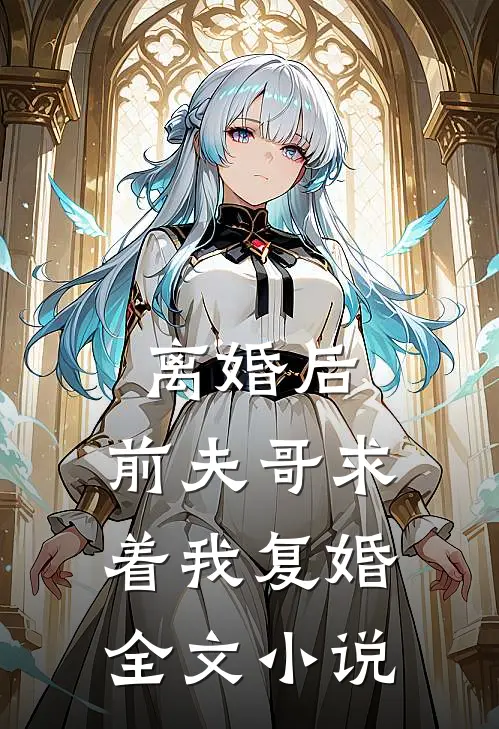 离婚后，前夫哥求着我复婚全文小说