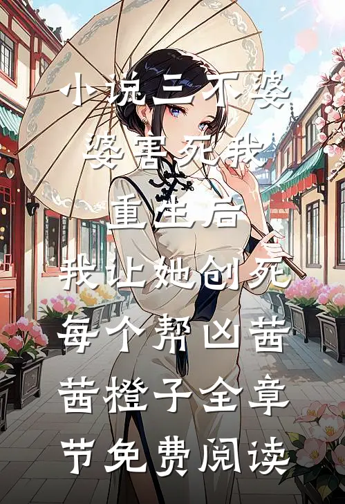 小说三不婆婆害死我，重生后，我让她创死每个帮凶茜茜橙子全章节免费阅读