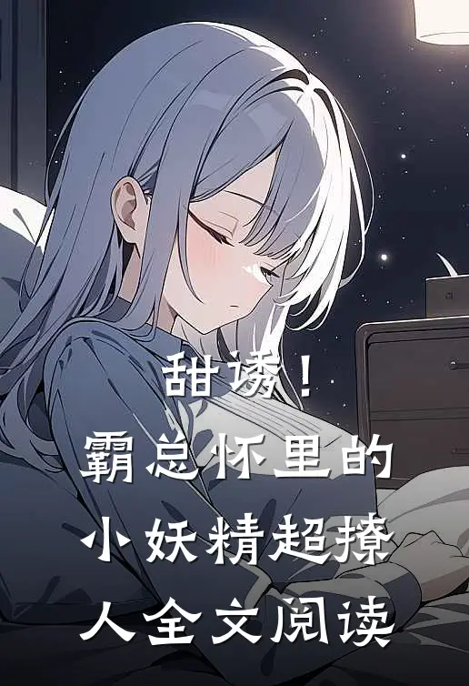 甜诱！霸总怀里的小妖精超撩人全文阅读