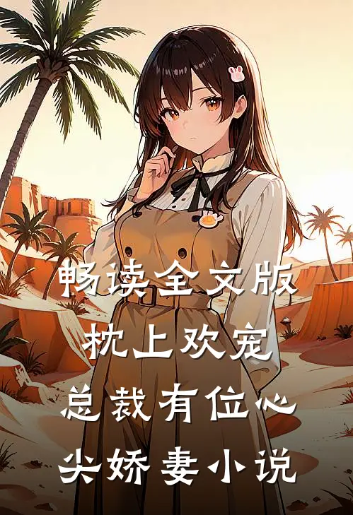 畅读全文版枕上欢宠:总裁有位心尖娇妻小说