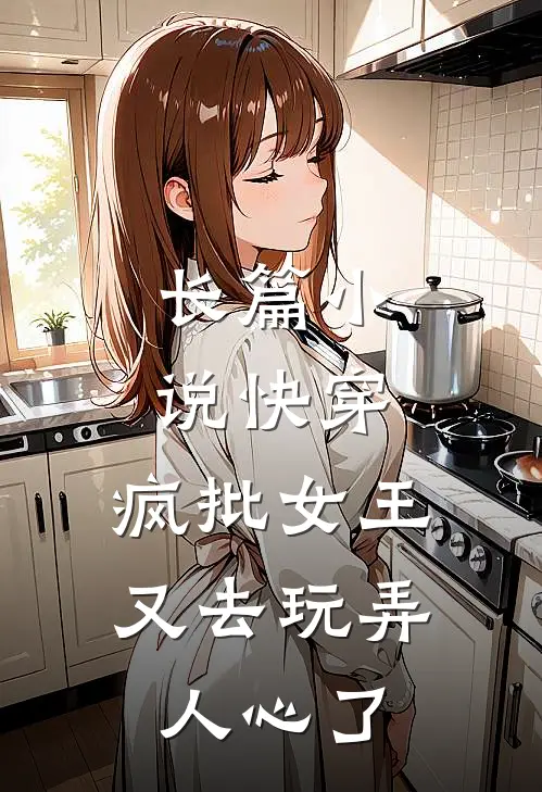 长篇小说快穿：疯批女王又去玩弄人心了