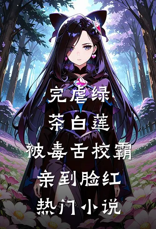 完虐绿茶白莲，被毒舌校霸亲到脸红热门小说