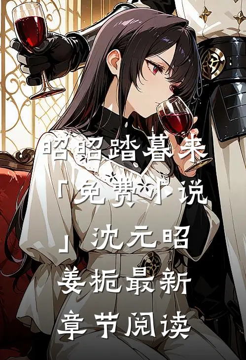 昭昭踏暮来「免费小说」沈元昭姜栀最新章节阅读