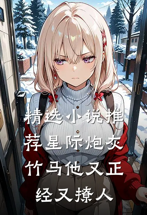 精选小说推荐星际炮灰：竹马他又正经又撩人