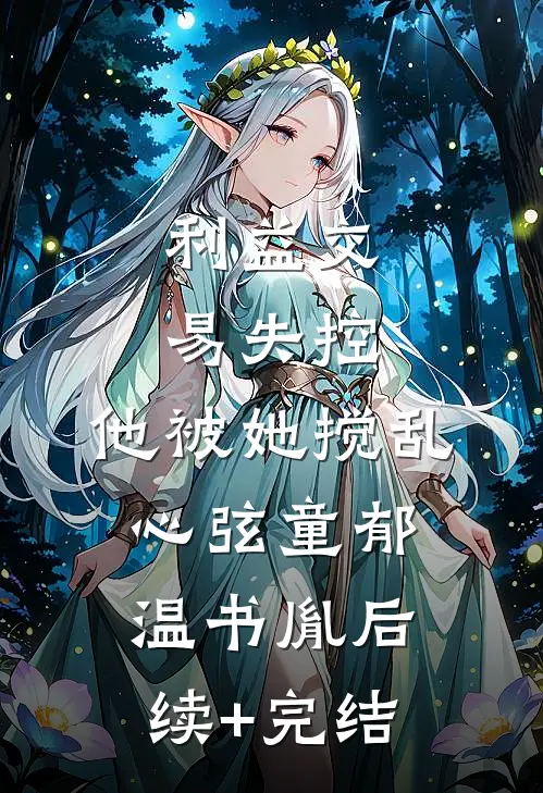 利益交易失控，他被她搅乱心弦童郁温书胤后续+完结