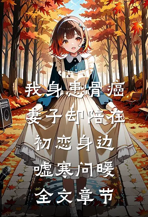 我身患骨癌，妻子却陪在初恋身边嘘寒问暖全文章节