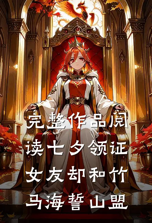 完整作品阅读七夕领证，女友却和竹马海誓山盟