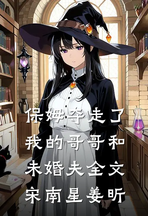 保姆夺走了我的哥哥和未婚夫全文宋南星姜昕