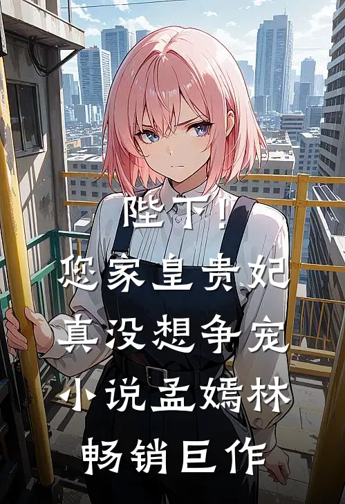 陛下!您家皇贵妃真没想争宠小说,孟嫣林畅销巨作