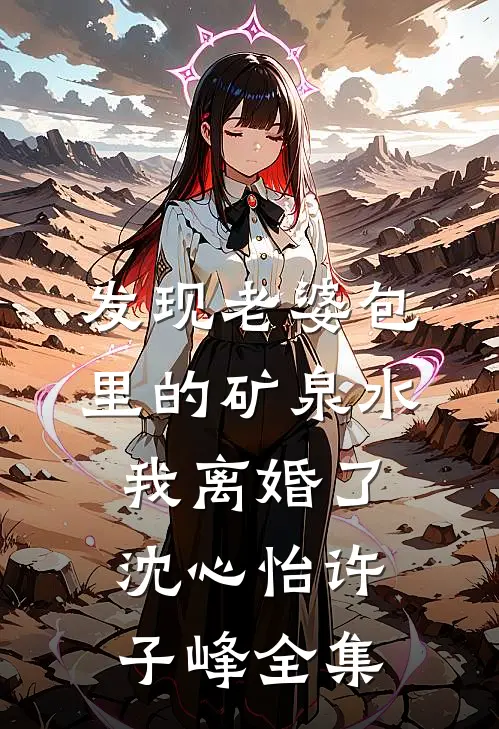 发现老婆包里的矿泉水，我离婚了沈心怡许子峰全集