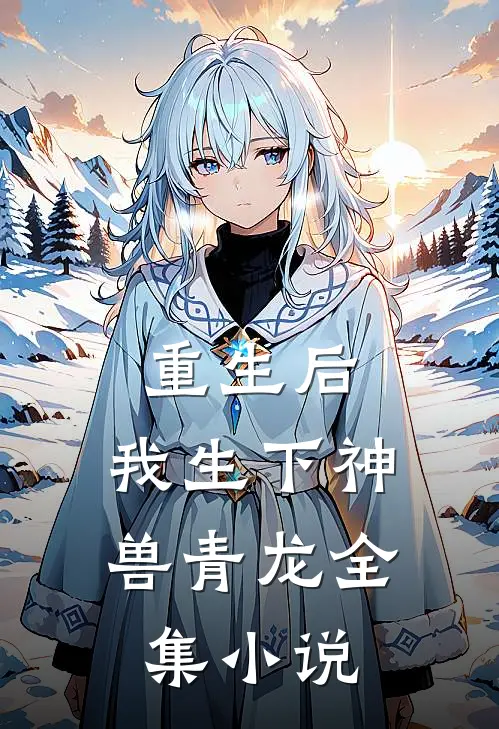 重生后,我生下神兽青龙全集