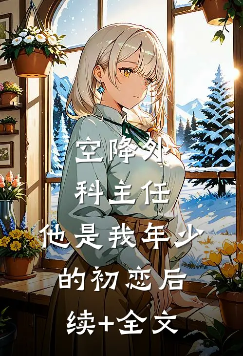 空降外科主任，他是我年少的初恋后续+全文
