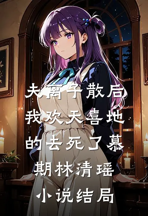 夫离子散后，我欢天喜地的去死了慕期林清瑶小说结局