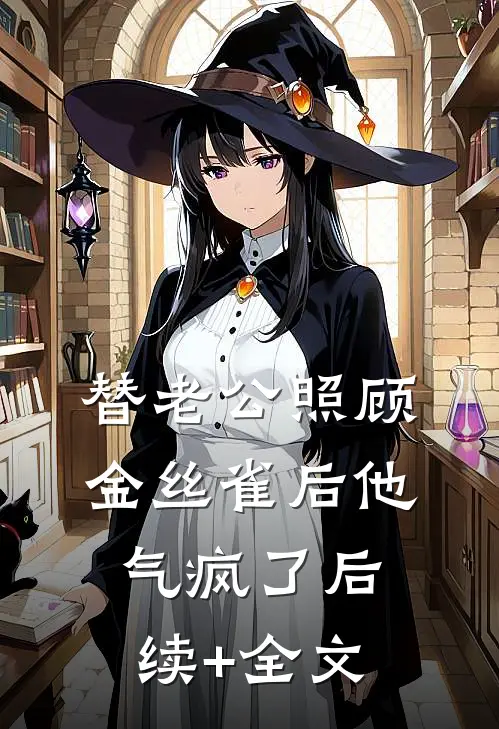 替老公照顾金丝雀后他气疯了后续+全文