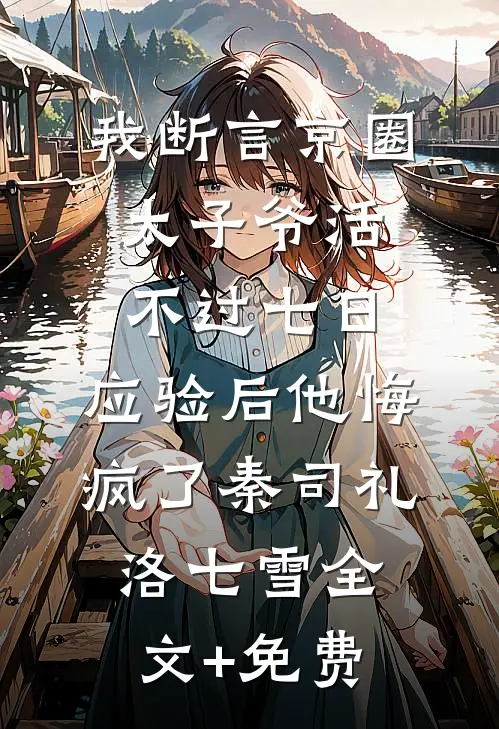 我断言京圈太子爷活不过七日，应验后他悔疯了秦司礼洛七雪全文+免费