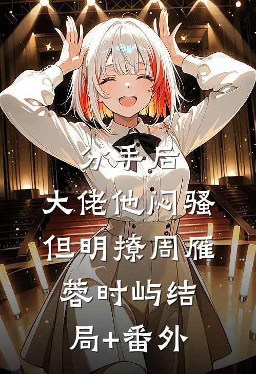 分手后，大佬他闷骚但明撩周雁蓉时屿结局+番外