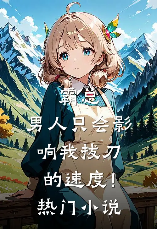 霸总，男人只会影响我拔刀的速度！热门小说