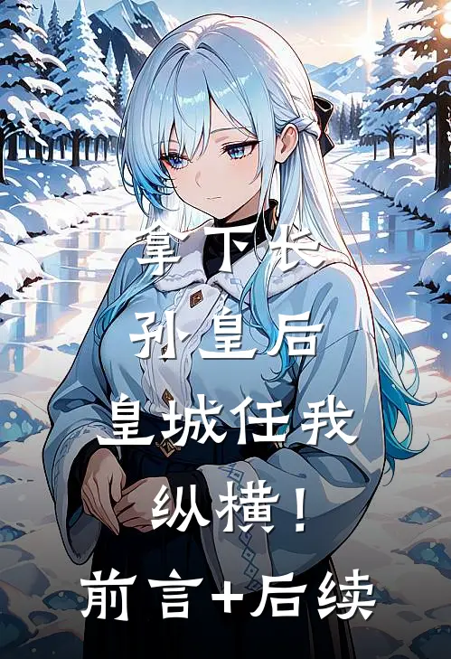 拿下长孙皇后，皇城任我纵横！前言+后续