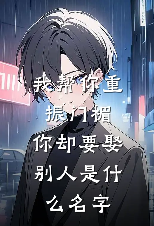 我帮你重振门楣,你却要娶别人是名字呢