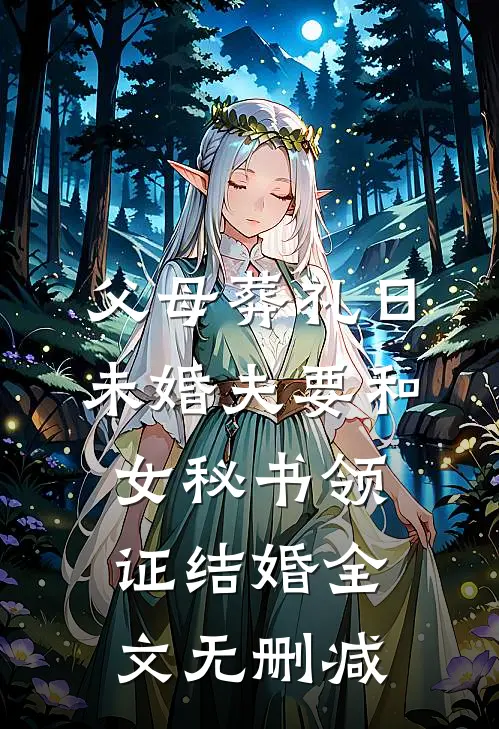 父母葬礼日，未婚夫要和女秘书领证结婚全文无删减