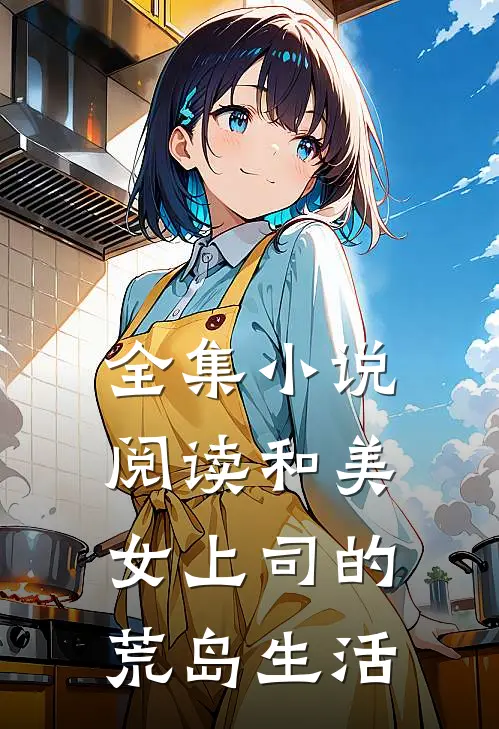 全集小说阅读和美女上司的荒岛生活