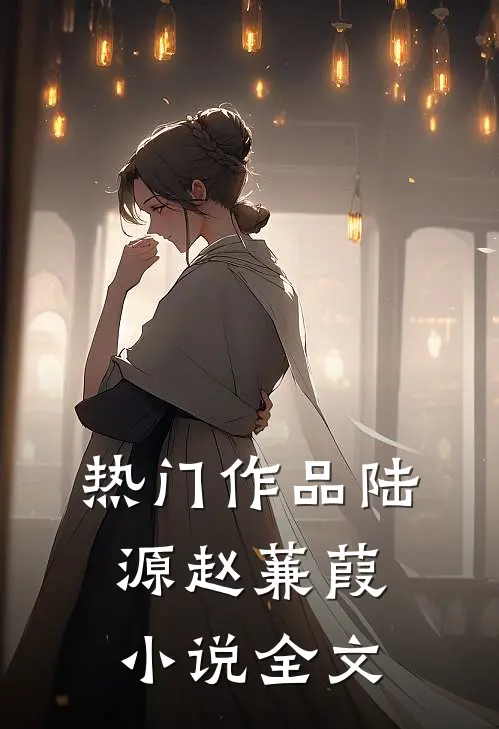 热门作品陆源赵蒹葭小说全文