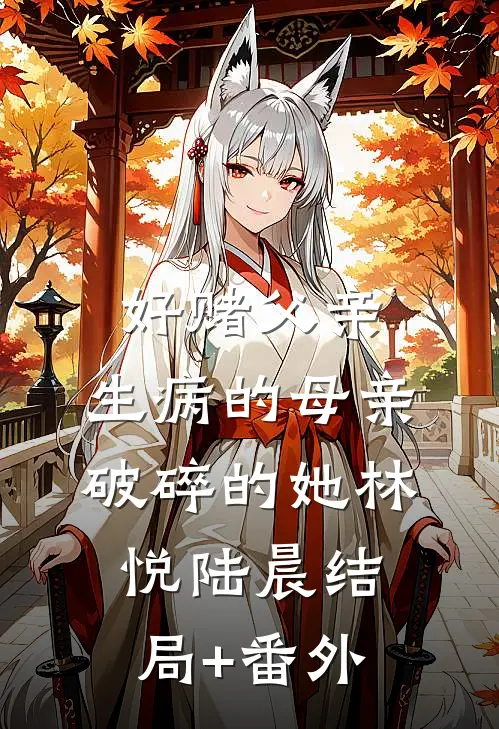 好赌父亲，生病的母亲，破碎的她林悦陆晨结局+番外