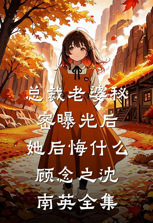 总裁老婆秘密曝光后，她后悔什么顾念之沈南英全集