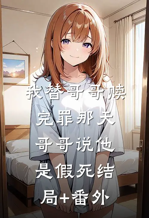 我替哥哥赎完罪那天，哥哥说他是假死结局+番外