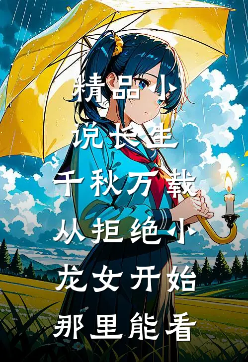 精品小说长生:千秋万载从拒绝小龙女开始那里能看