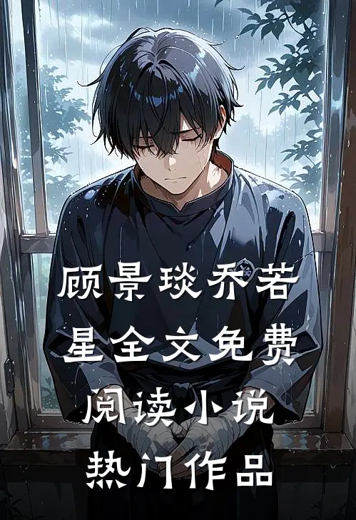 顾景琰乔若星全文免费阅读小说热门作品