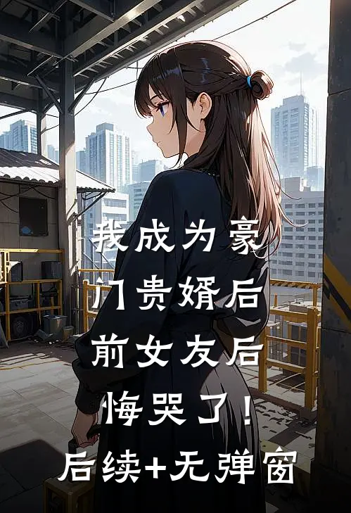 我成为豪门贵婿后，前女友后悔哭了！后续+无弹窗