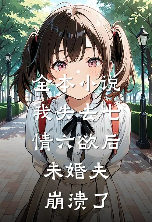全本小说我失去七情六欲后，未婚夫崩溃了
