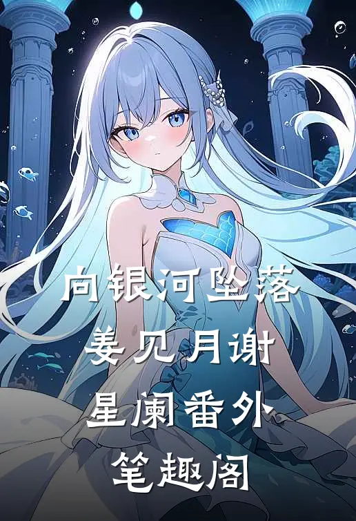 向银河坠落：姜见月谢星阑番外笔趣阁
