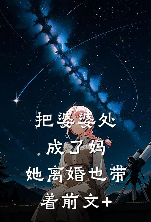 把婆婆处成了妈，她离婚也带着前文+