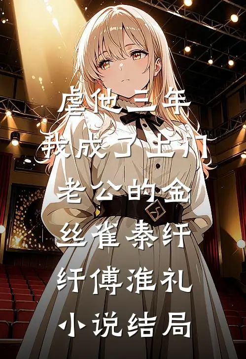 虐他三年，我成了上门老公的金丝雀秦纤纤傅淮礼小说结局