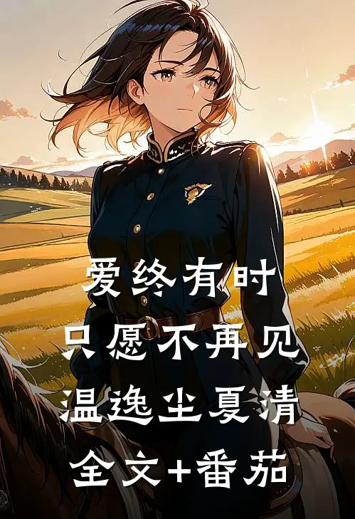 爱终有时，只愿不再见温逸尘夏清全文+番茄
