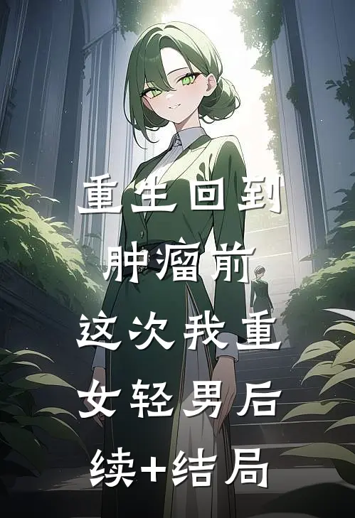 重生回到肿瘤前，这次我重女轻男后续+结局