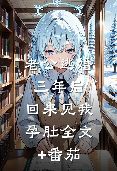 老公逃婚三年后，回来见我孕肚全文+番茄