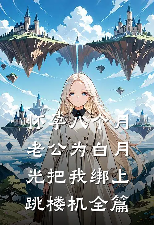 怀孕八个月，老公为白月光把我绑上跳楼机全篇